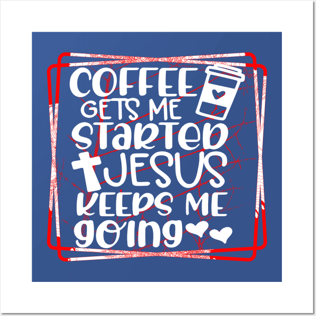 Coffee Gets me Started Jesus Keeps me Going Wall Art by joyjeff